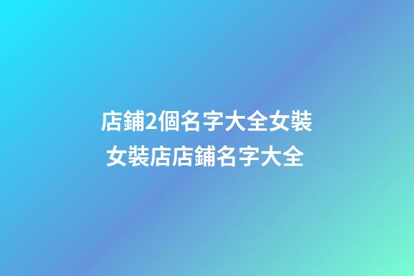 店鋪2個名字大全女裝 女裝店店鋪名字大全-第1張-店鋪起名-玄機派